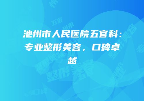 池州市人民医院五官科：专业整形美容，口碑卓越