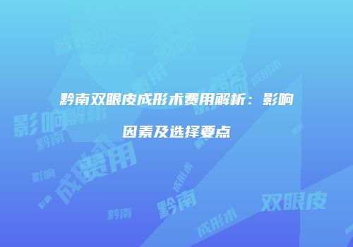 黔南双眼皮成形术费用解析：影响因素及选择要点