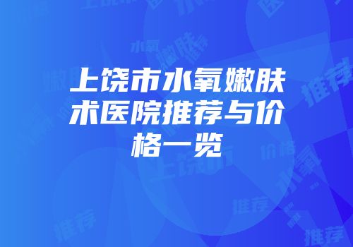 上饶市水氧嫩肤术医院推荐与价格一览