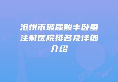 沧州市玻尿酸丰卧蚕注射医院排名及详细介绍