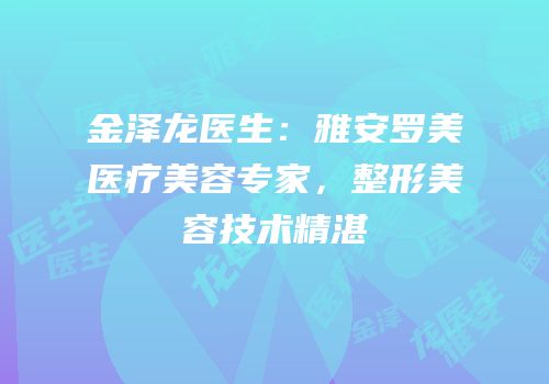 金泽龙医生：雅安罗美医疗美容专家，整形美容技术精湛