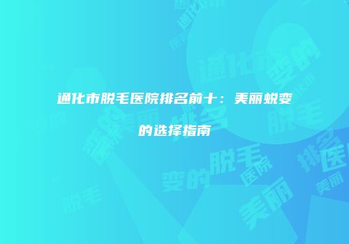 通化市脱毛医院排名前十：美丽蜕变的选择指南