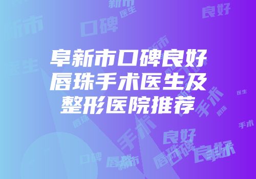 阜新市口碑良好唇珠手术医生及整形医院推荐