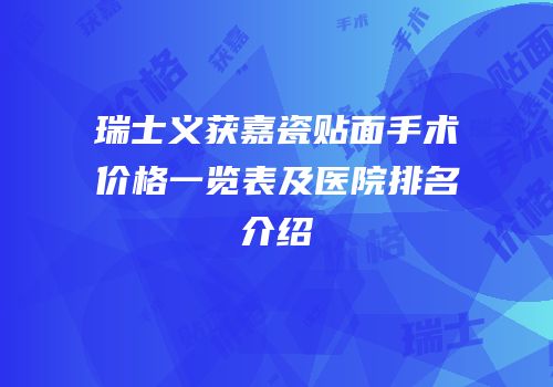 瑞士义获嘉瓷贴面手术价格一览表及医院排名介绍