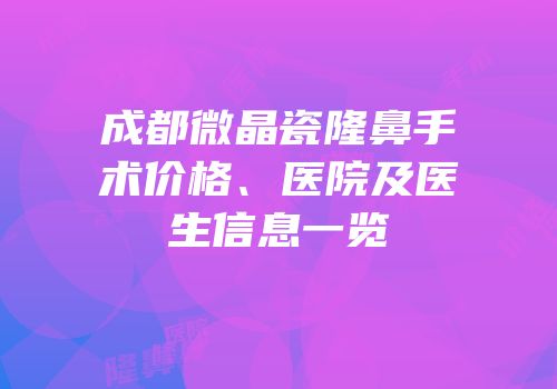成都微晶瓷隆鼻手术价格、医院及医生信息一览