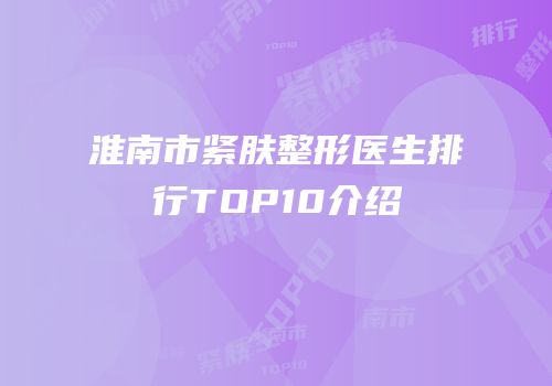 淮南市紧肤整形医生排行TOP10介绍
