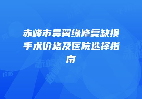 赤峰市鼻翼缘修复缺损手术价格及医院选择指南