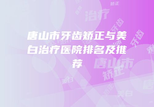 唐山市牙齿矫正与美白治疗医院排名及推荐