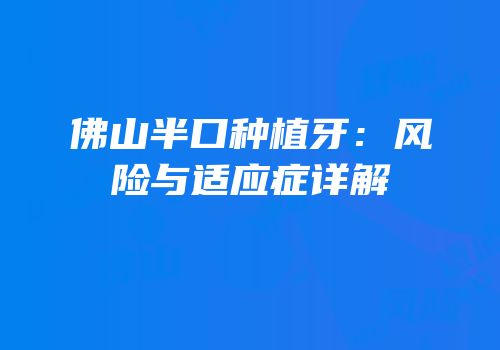 佛山半口种植牙：风险与适应症详解