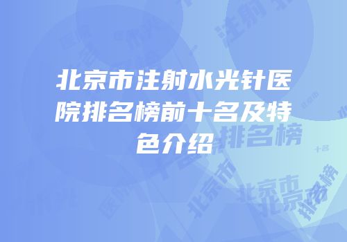 北京市注射水光针医院排名榜前十名及特色介绍
