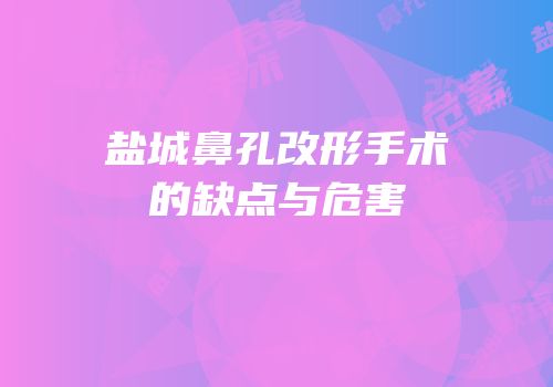 盐城鼻孔改形手术的缺点与危害