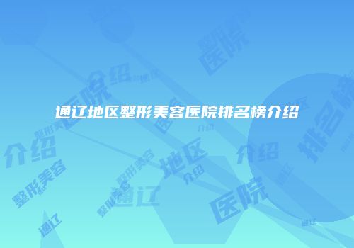 通辽地区整形美容医院排名榜介绍