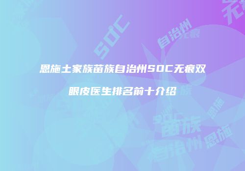 恩施土家族苗族自治州SOC无痕双眼皮医生排名前十介绍