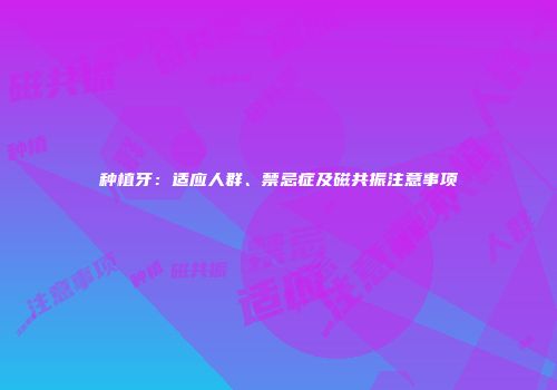 种植牙：适应人群、禁忌症及磁共振注意事项
