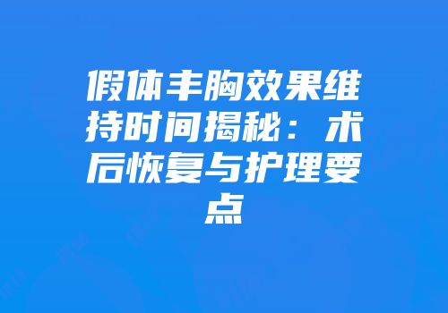 假体丰胸效果维持时间揭秘：术后恢复与护理要点