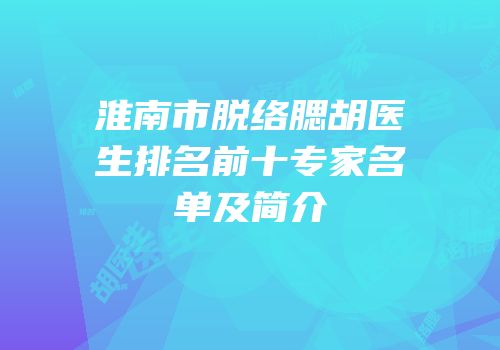 淮南市脱络腮胡医生排名前十专家名单及简介