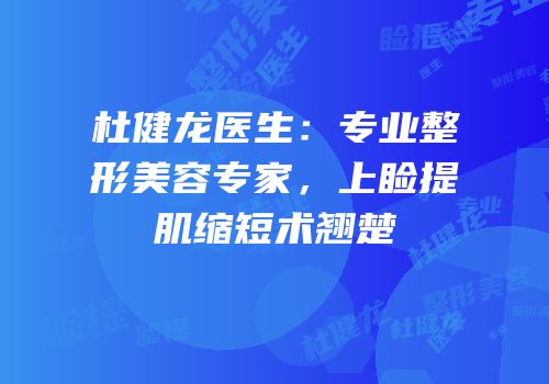 杜健龙医生：专业整形美容专家，上睑提肌缩短术翘楚