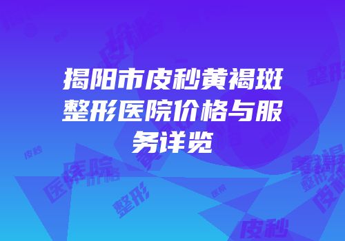 揭阳市皮秒黄褐斑整形医院价格与服务详览