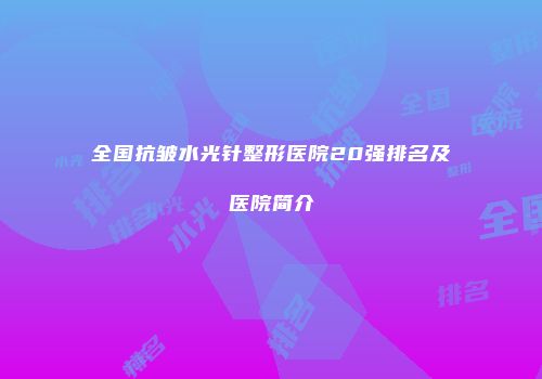 全国抗皱水光针整形医院20强排名及医院简介
