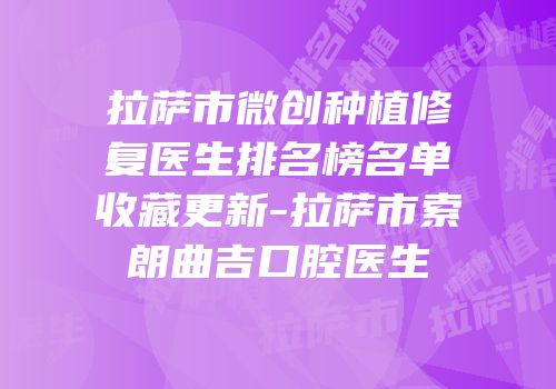 拉萨市微创种植修复医生排名榜名单收藏更新-拉萨市索朗曲吉口腔医生