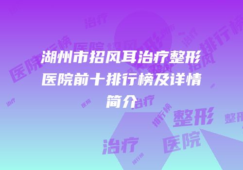 湖州市招风耳治疗整形医院前十排行榜及详情简介
