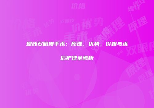 埋线双眼皮手术：原理、优势、价格与术后护理全解析