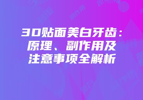 3D贴面美白牙齿：原理、副作用及注意事项全解析