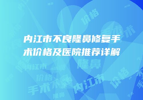 内江市不良隆鼻修复手术价格及医院推荐详解