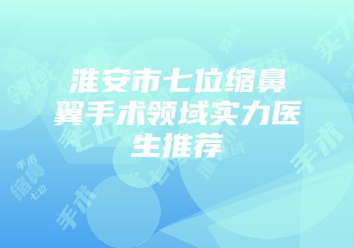 淮安市七位缩鼻翼手术领域实力医生推荐
