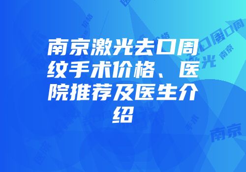 南京激光去口周纹手术价格、医院推荐及医生介绍