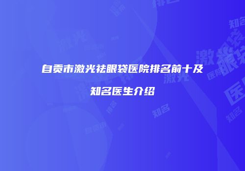 自贡市激光祛眼袋医院排名前十及知名医生介绍