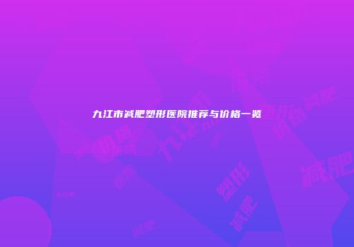 九江市减肥塑形医院推荐与价格一览