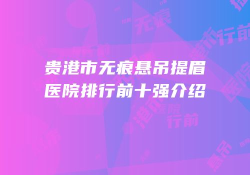 贵港市无痕悬吊提眉医院排行前十强介绍
