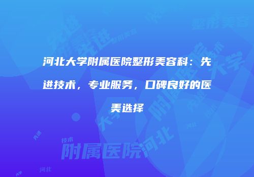 河北大学附属医院整形美容科：先进技术，专业服务，口碑良好的医美选择