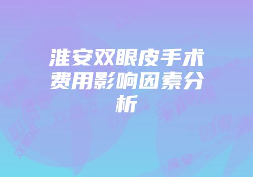 淮安双眼皮手术费用影响因素分析