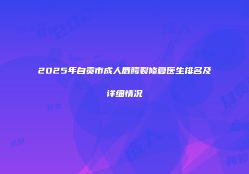 2025年自贡市成人唇腭裂修复医生排名及详细情况