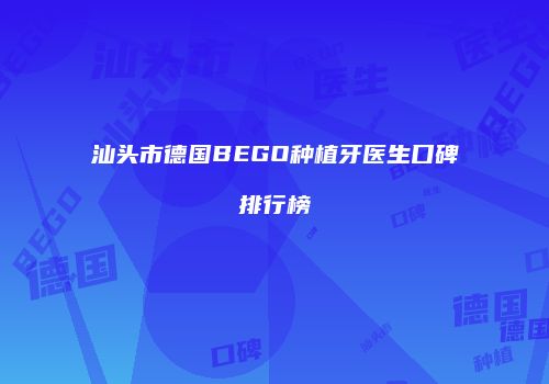 汕头市德国BEGO种植牙医生口碑排行榜
