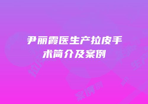 尹丽霞医生产拉皮手术简介及案例