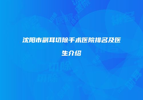 沈阳市副耳切除手术医院排名及医生介绍
