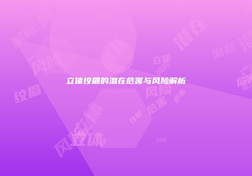 立体纹眉的潜在危害与风险解析