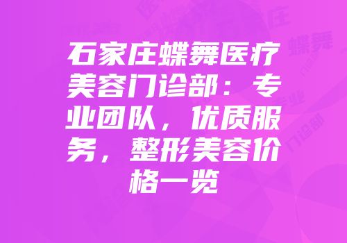 石家庄蝶舞医疗美容门诊部：专业团队，优质服务，整形美容价格一览