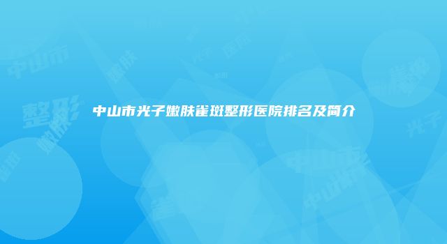 中山市光子嫩肤雀斑整形医院排名及简介