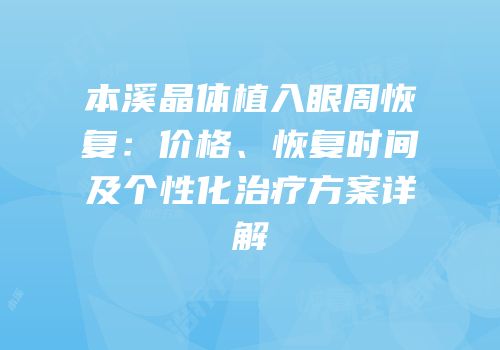 本溪晶体植入眼周恢复：价格、恢复时间及个性化治疗方案详解