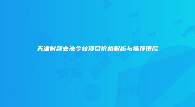 天津射频去法令纹项目价格解析与推荐医院