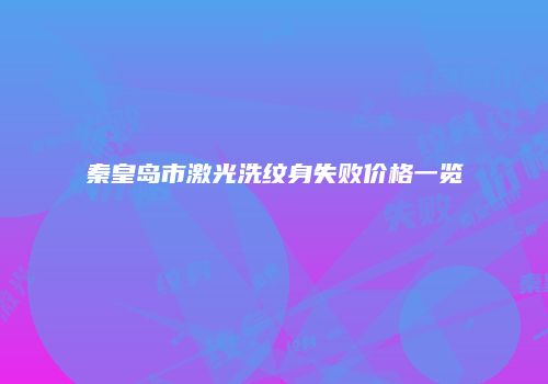 秦皇岛市激光洗纹身失败价格一览