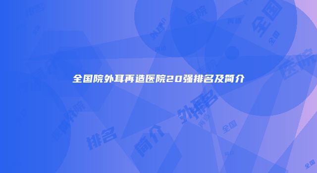 全国院外耳再造医院20强排名及简介