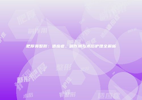 肥厚鼻整形：适应症、副作用与术后护理全解析
