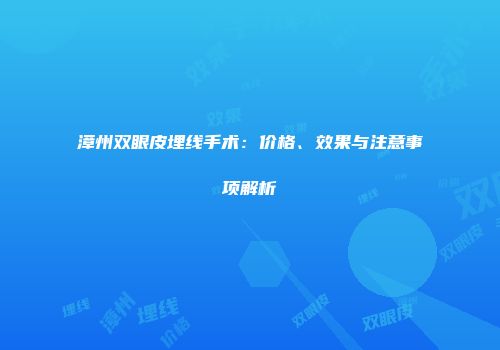 漳州双眼皮埋线手术：价格、效果与注意事项解析
