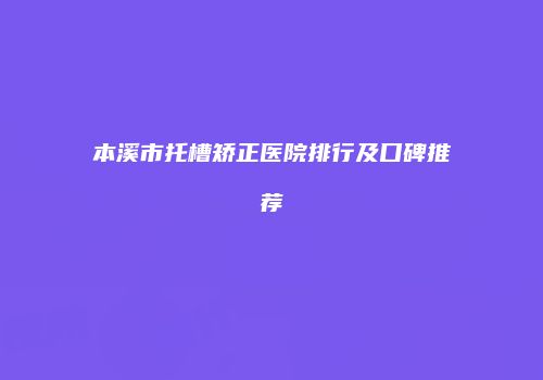 本溪市托槽矫正医院排行及口碑推荐