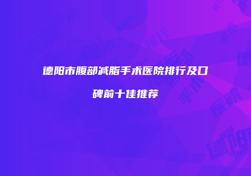 德阳市腹部减脂手术医院排行及口碑前十佳推荐